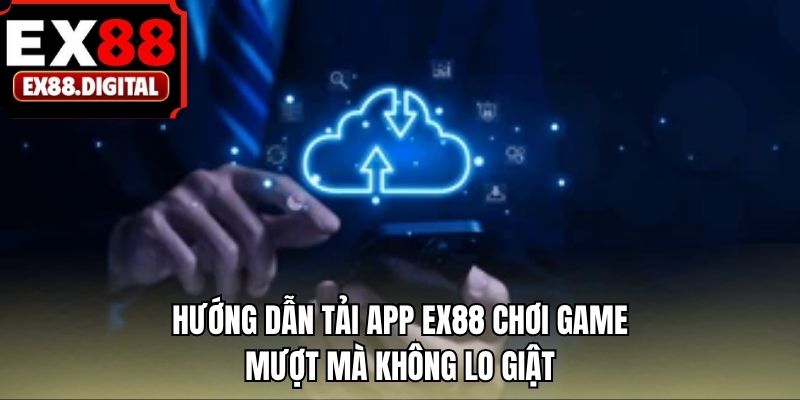 Hướng dẫn tải app EX88 chơi game mượt mà không lo giật