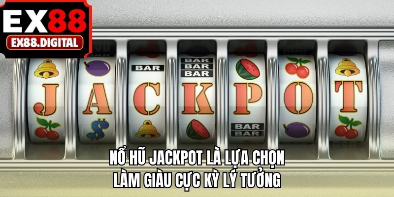 Nổ hũ jackpot là lựa chọn làm giàu cực kỳ lý tưởng