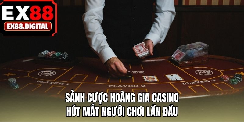 Sảnh cược hoàng gia casino hút mắt người chơi lần đầu