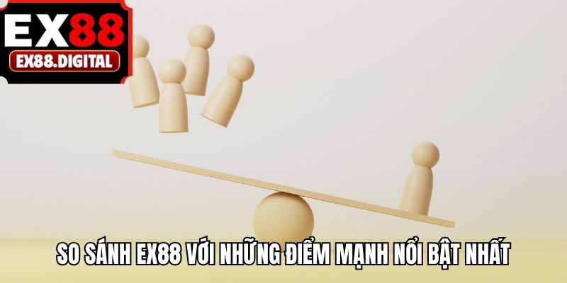 So sánh EX88 với những điểm mạnh nổi bật nhất